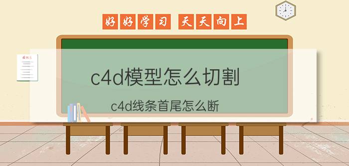 c4d模型怎么切割 c4d线条首尾怎么断？